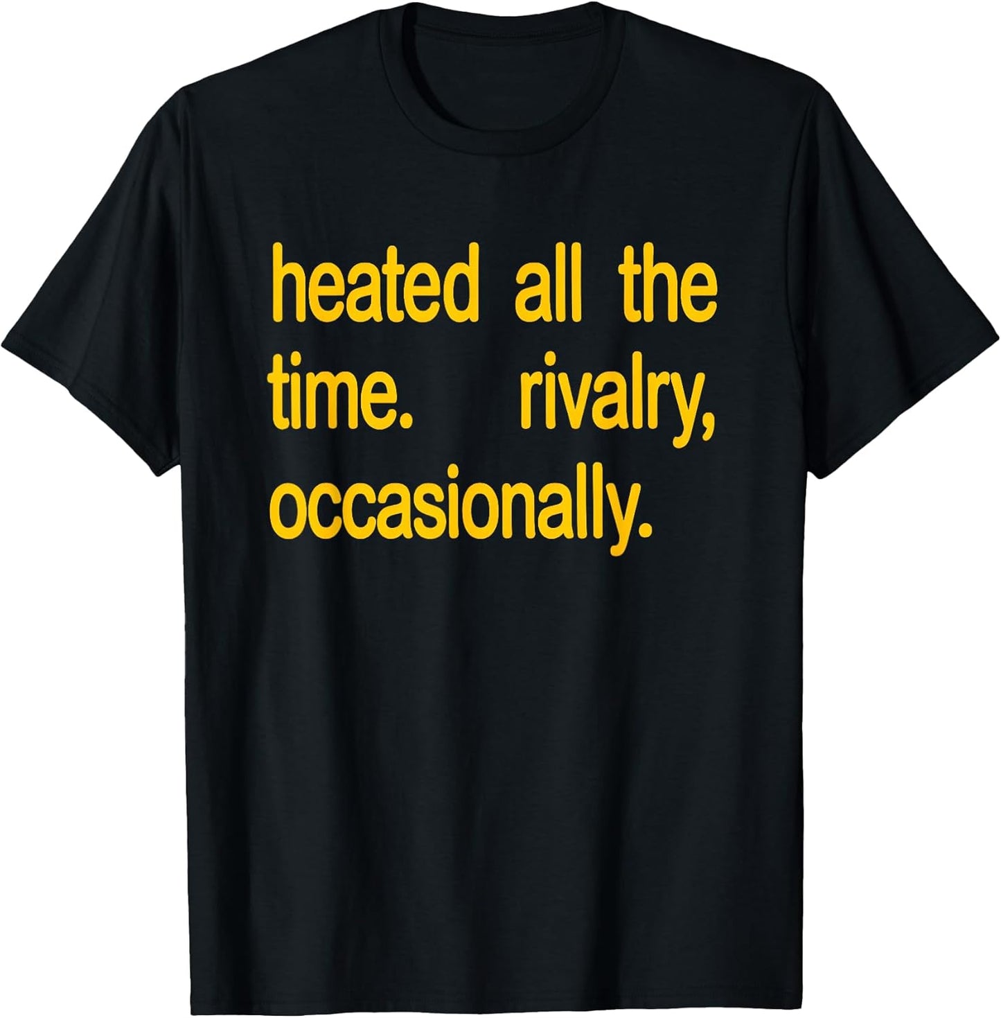 Heated All The time Rivalry Occasionally Text T-Shirt