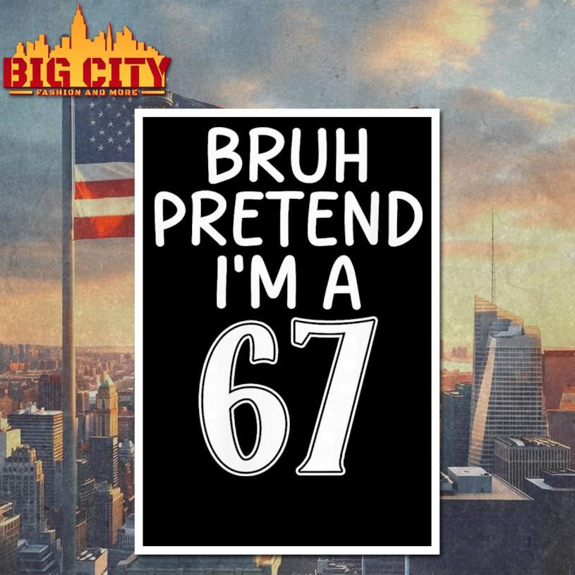Bruh Pretend Im A Six Seven 6 7 Shirt