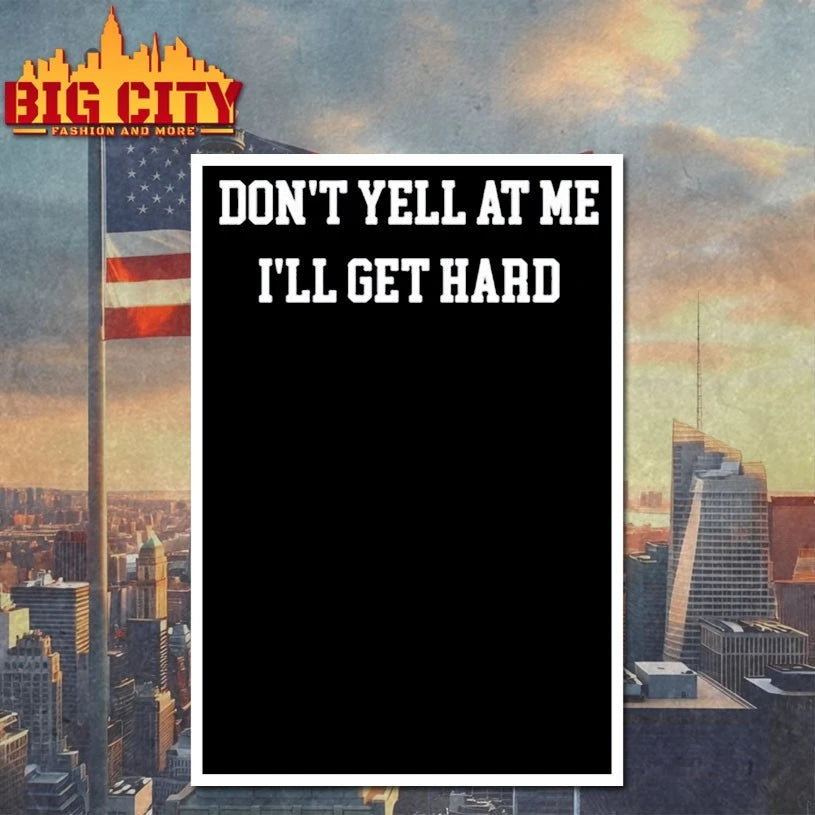 Don’t Yell At Me I’ll Get Hard shirt