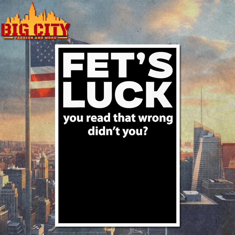 Fet’s Luck You Read That Wrong Didn’t You Shirt