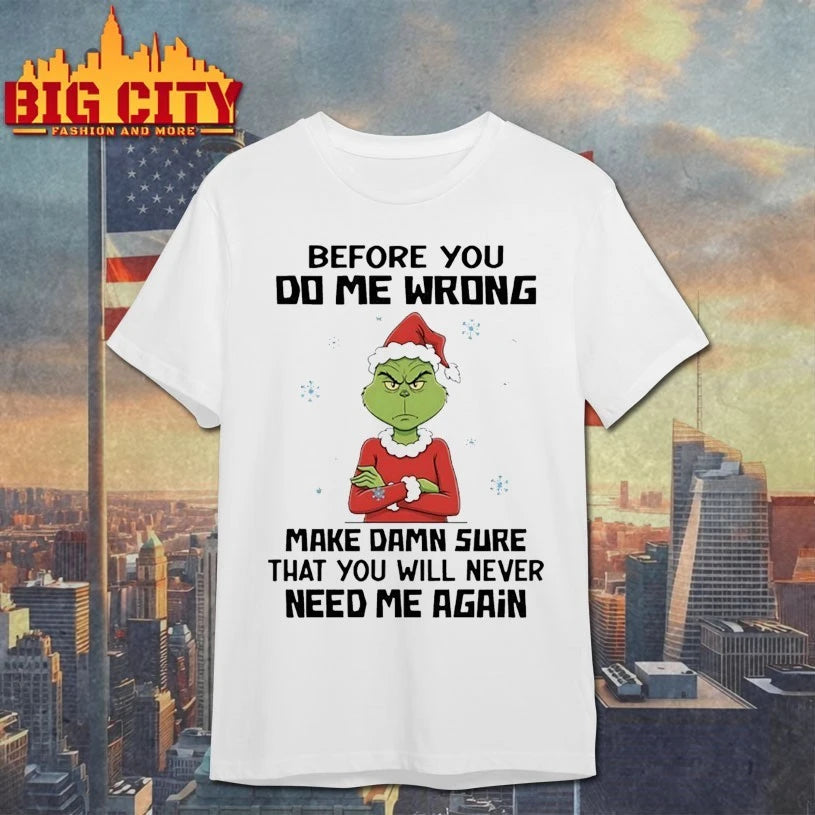 Grinch Christmas Before You Do Me Wrong Make Damn Sure That You Will Never Need Me Again shirt