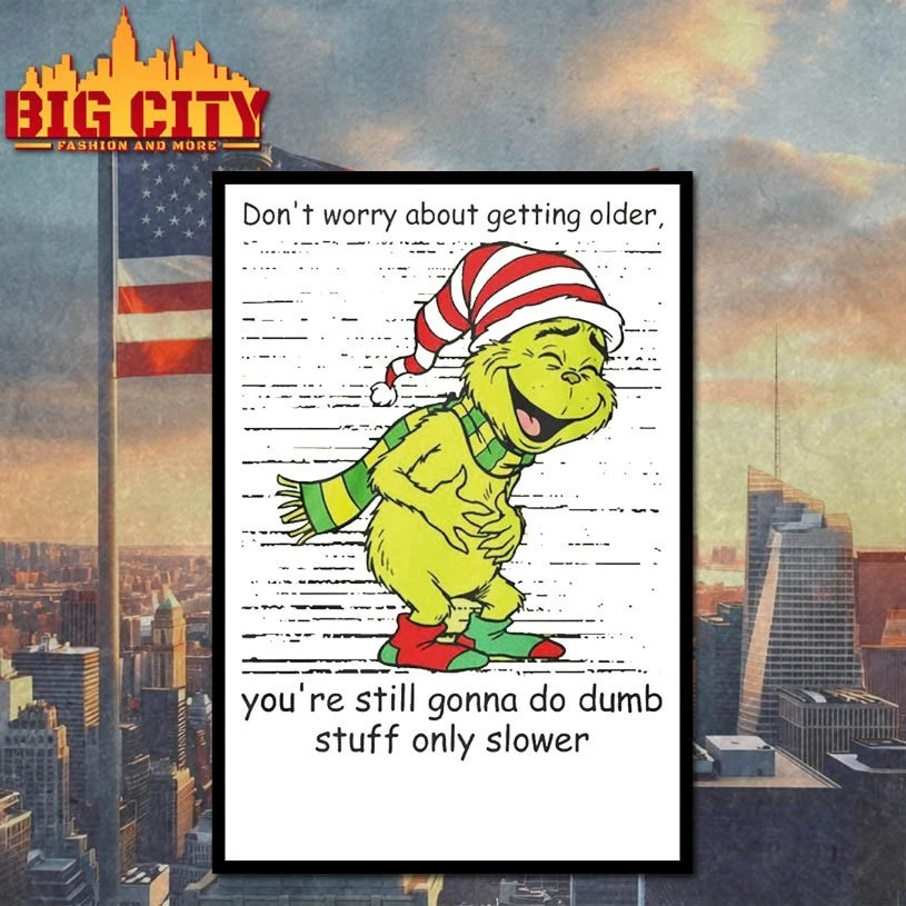 Grinch Dont Worry About Getting Older You’re Still Gonna Do Dumb Stuff Only Slower shirt