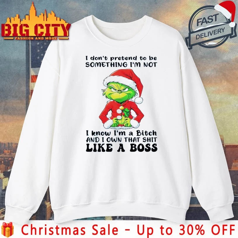 Grinch I don’t pretend to be something I’m not I know I’m a bitch and I own that shit like a boss shirt