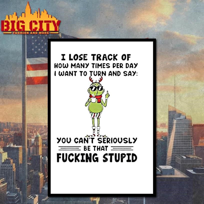 Grinch Santa I Lose Track Of How Many Times Per Day I Want To Turn Christmas Shirt