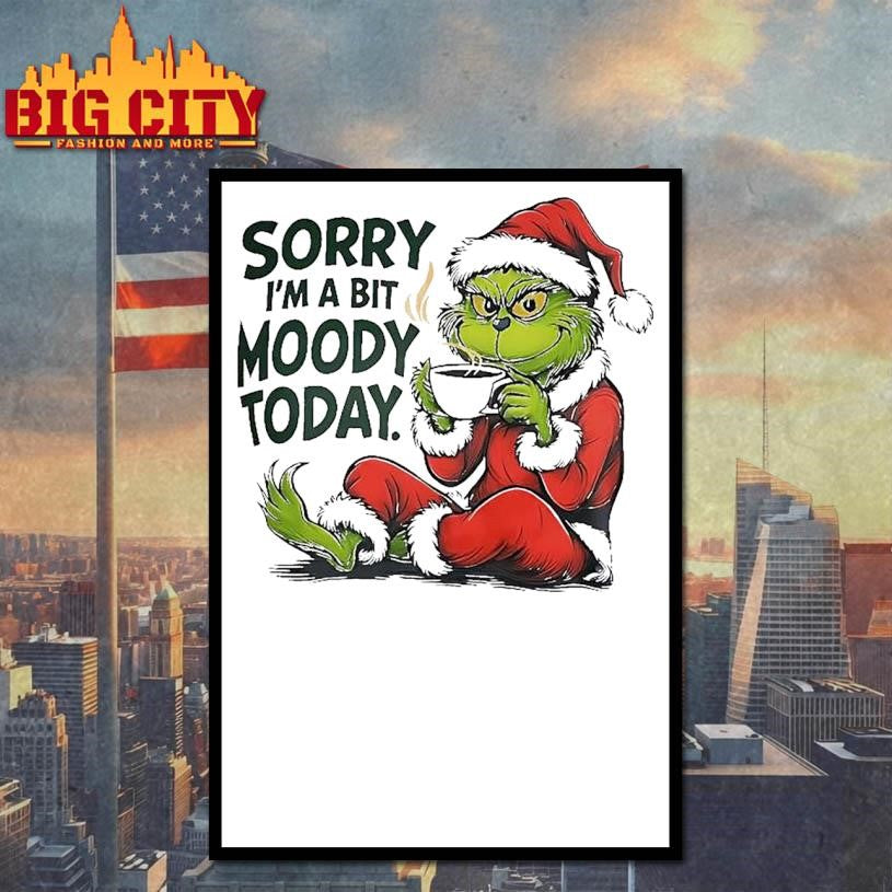Grinch Sorry I’m A Bit Moody Today shirt