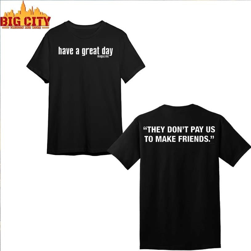 Have A Great Day Magazine They Don’t Pay Us To Make Friends Two Sided Shirt