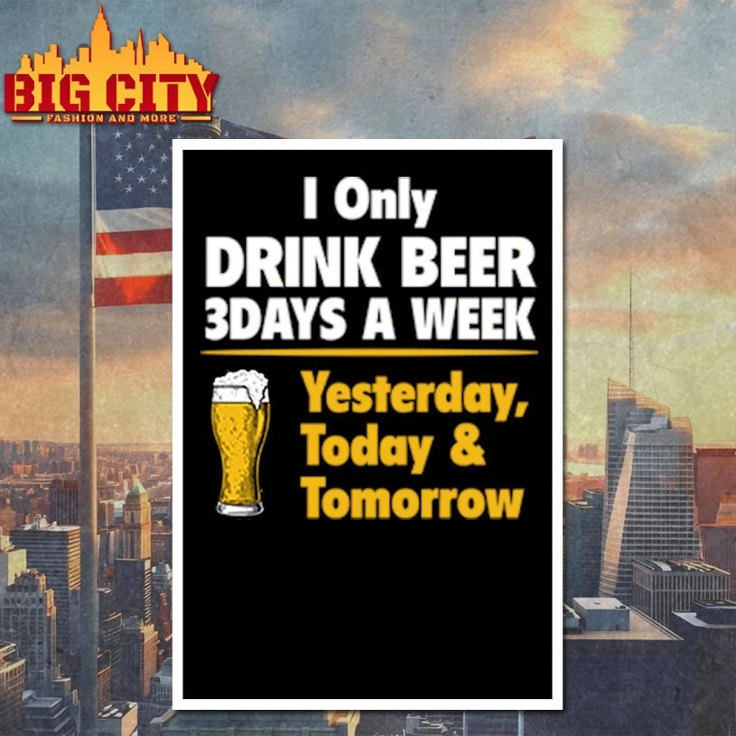 I Only Drink Beer 3 Days A Week Yesterday Today Tomorrow shirt