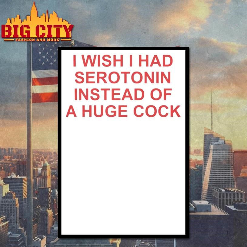 I Wish I Had Serotonin Instead Of A Huge Cock shirt