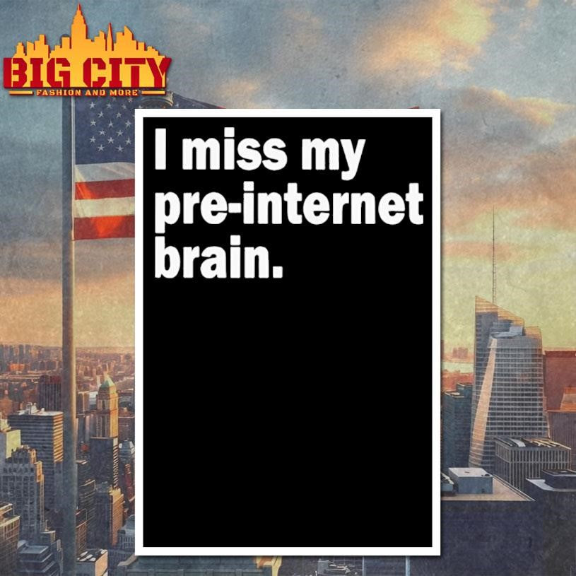I miss my pre-internet brain shirt