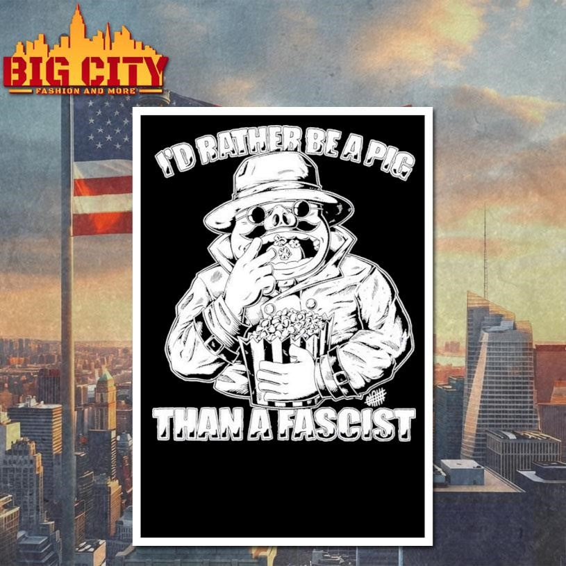 I’d Rather Be A Pig Than A Fascist Shirt