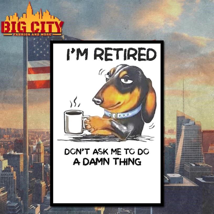 I’m retired. Don’t Ask Me To Do A Damn Thing Shirt
