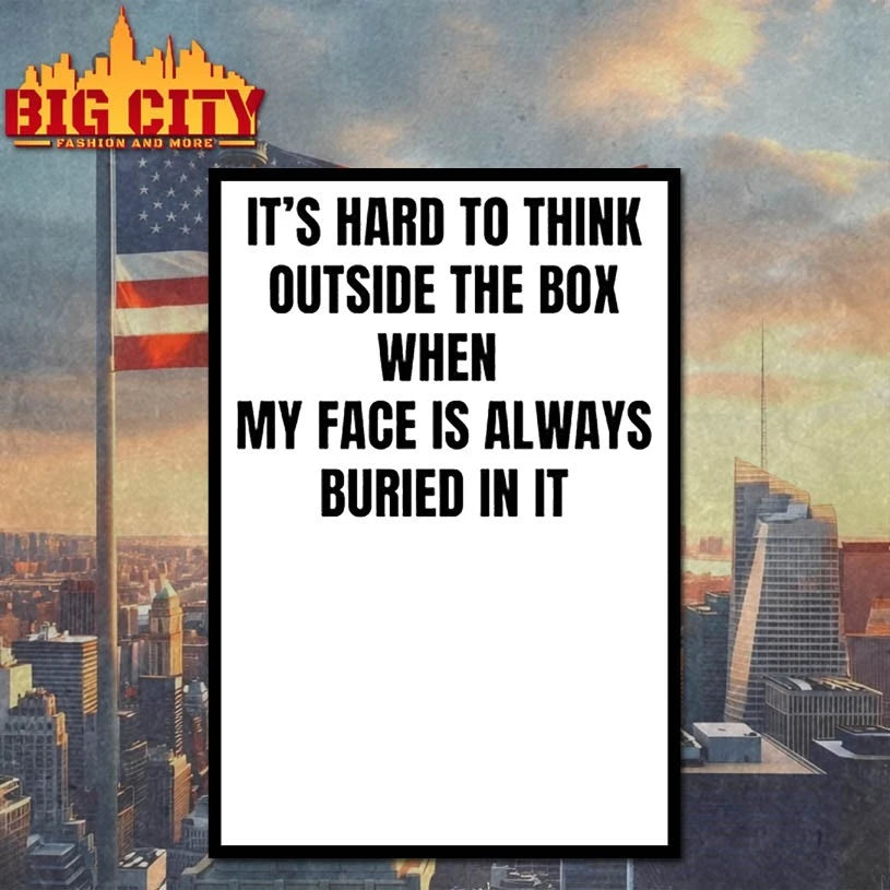 It’s Hard to Think Outside The Box when my face is always buried in it shirt