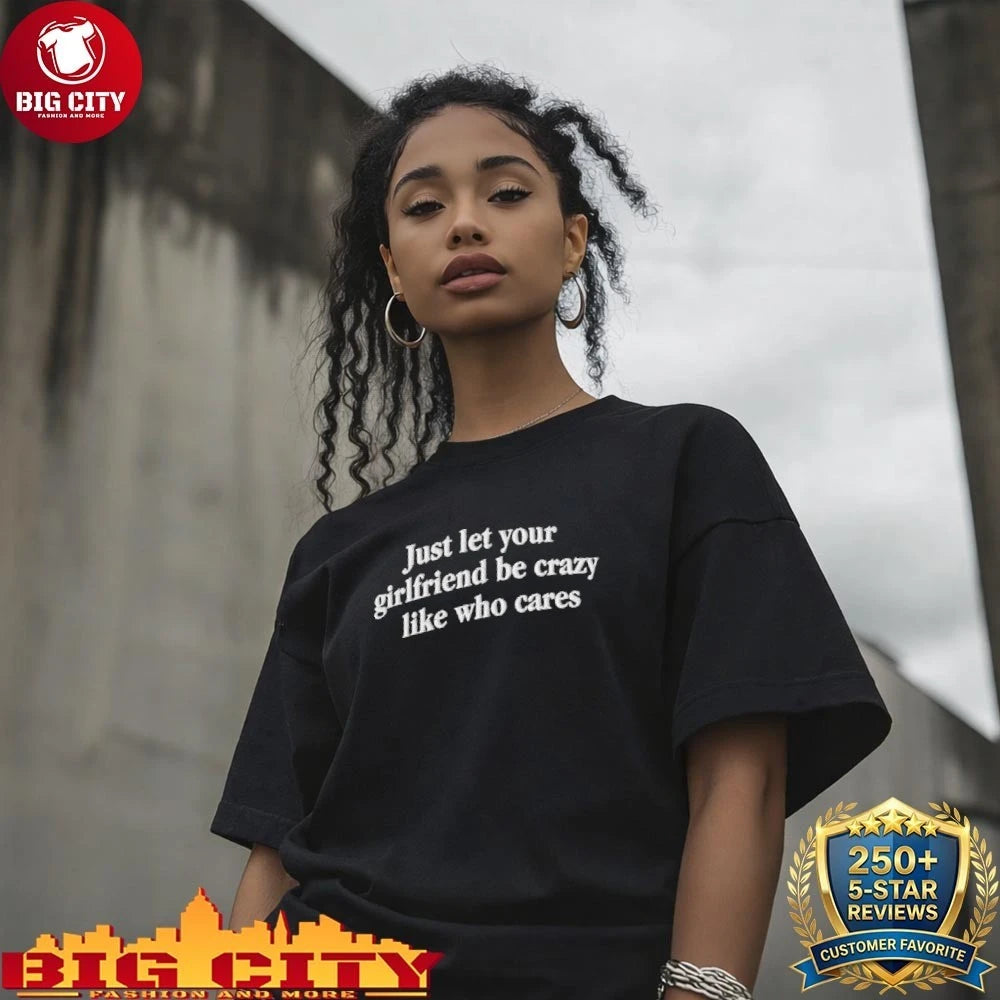 Just Let Your Girlfriend Be Crazy Like Who Cares Shirt