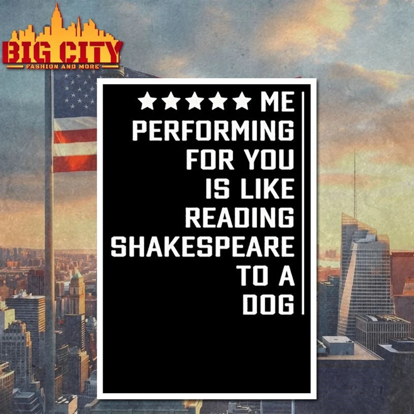 Me performing for You is like reading shakespeare to a dog shirt