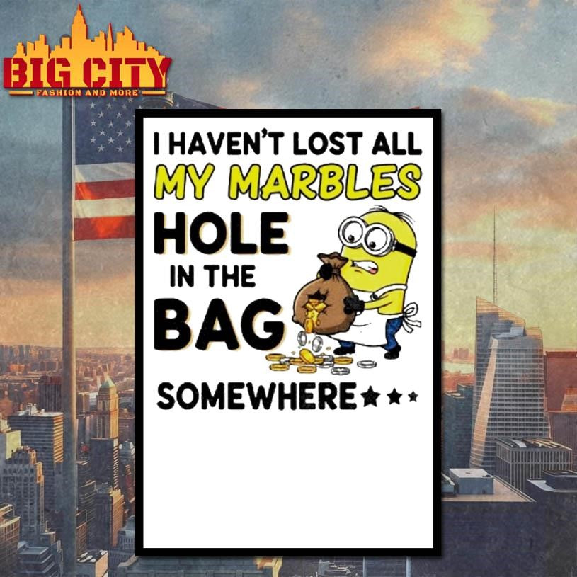 Minion I Havent Lost All My Marbles Hole In The Bag Somewhere Shirt