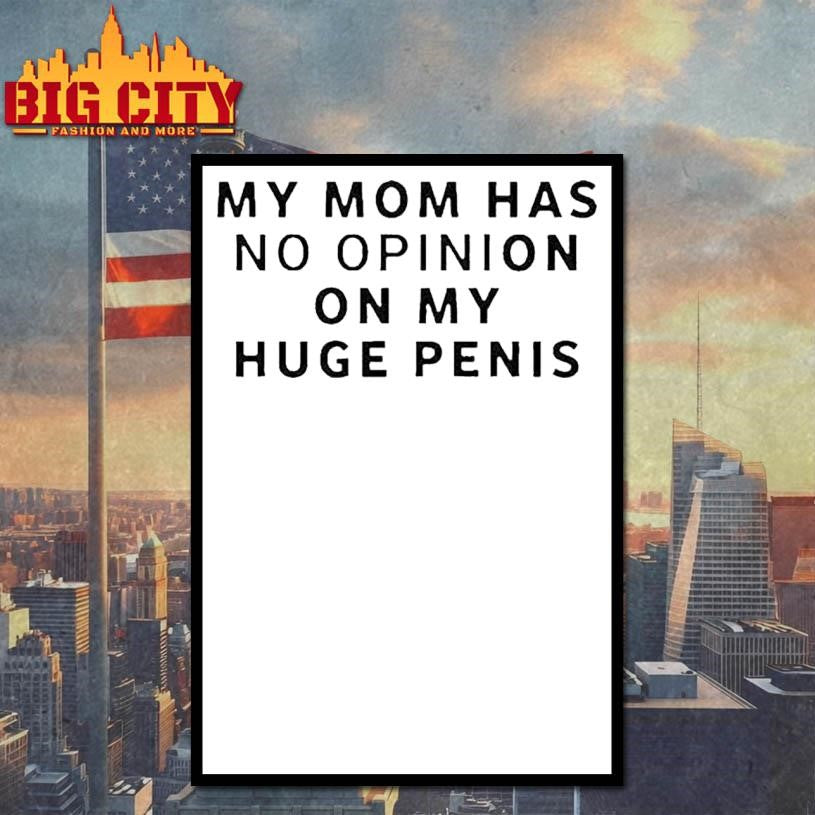 My Mom Has No Opinion On My Huge Penis Shirt