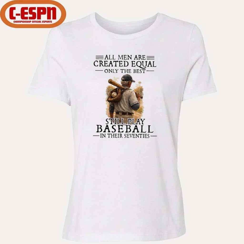 Official All Men Are Created Equal Only The Best Still Play Baseball In Their Seventies Shirt