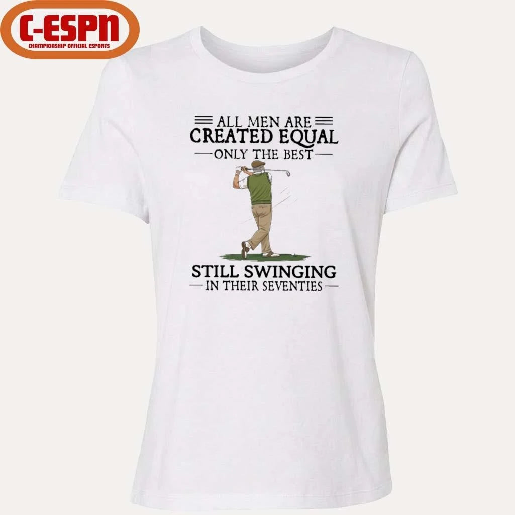 Official All Men Are Created Equal Only The Best Still Swinging In Their Seventies T-Shirt