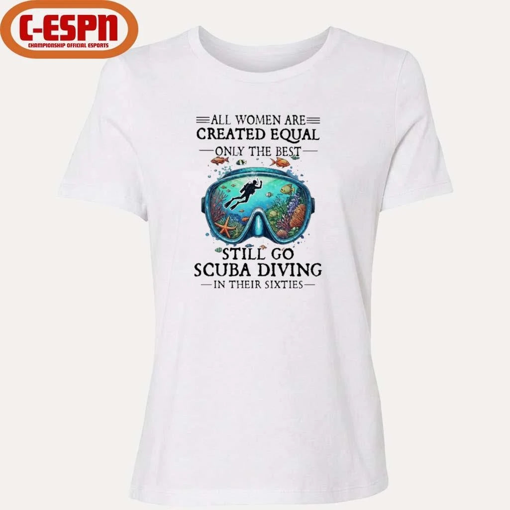 Official All Women Are Created Equal Only The Best Still Go Scuba Diving In Their Sixties Shirt