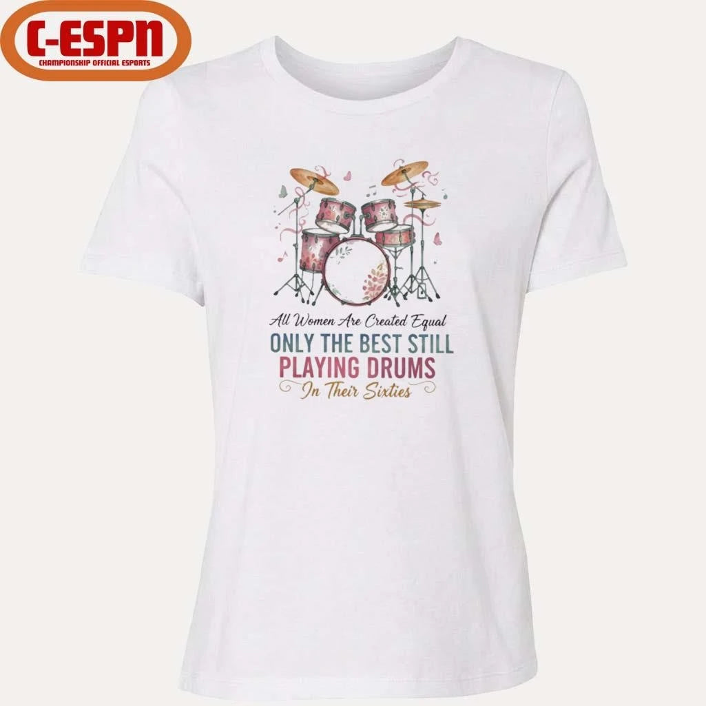 Official All Women Are Created Equal Only The Best Still Playing Drums In Their Sixties Shirt