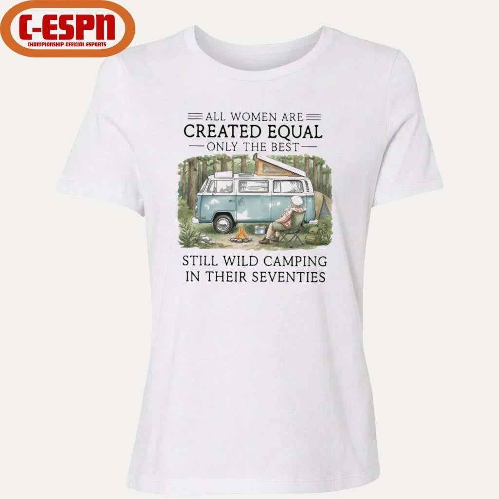 Official All Women Are Created Equal Only The Best Still Wild Camping In Their Seventies Shirt