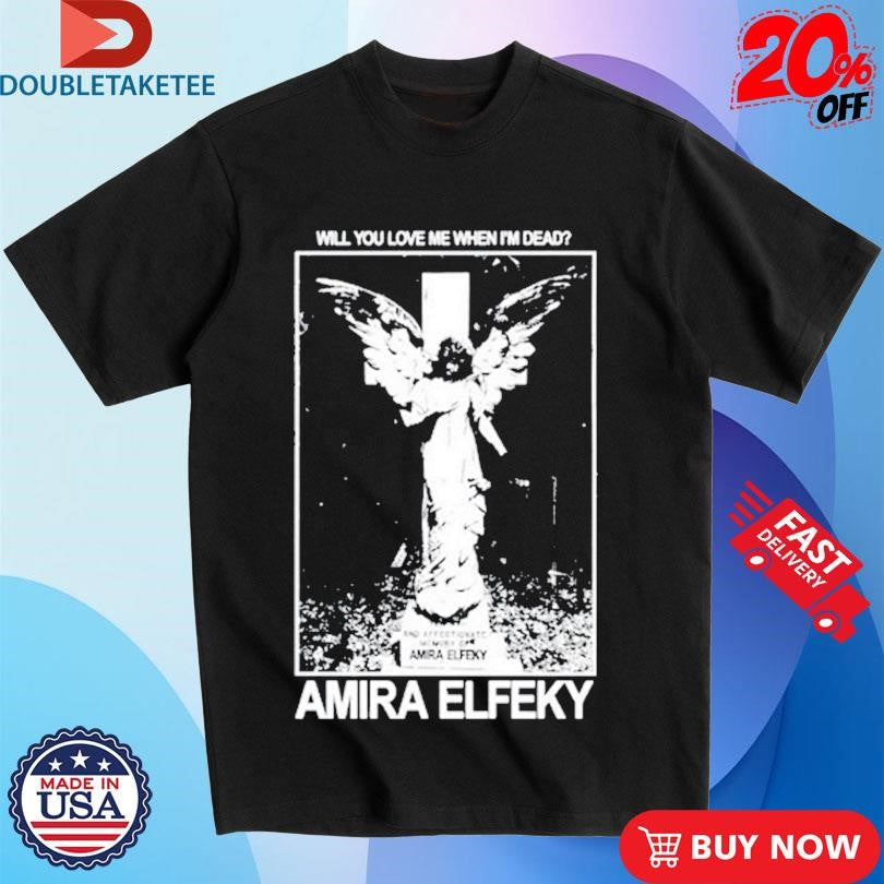 Official Amira Elfeky Will You Love Me When Im Dead Shirts