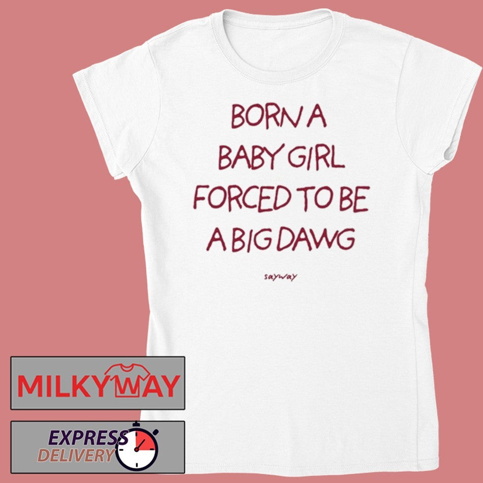 Born A Baby Girl Forced To Be A Big Dawg Shirt