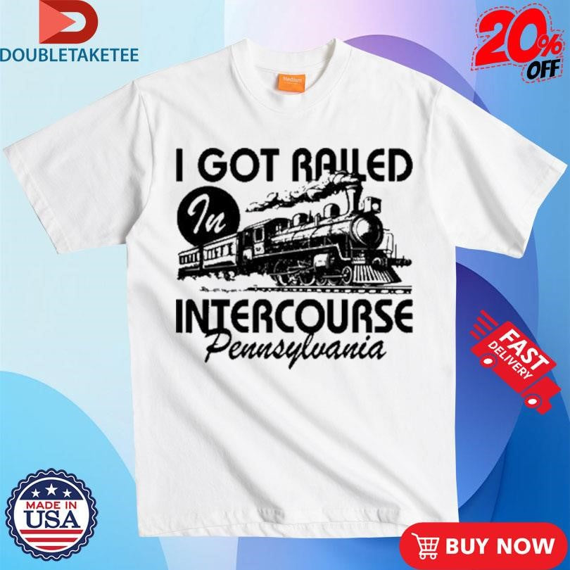 Official I Got Railed In Intercourse Pennsylvania Train Shirts