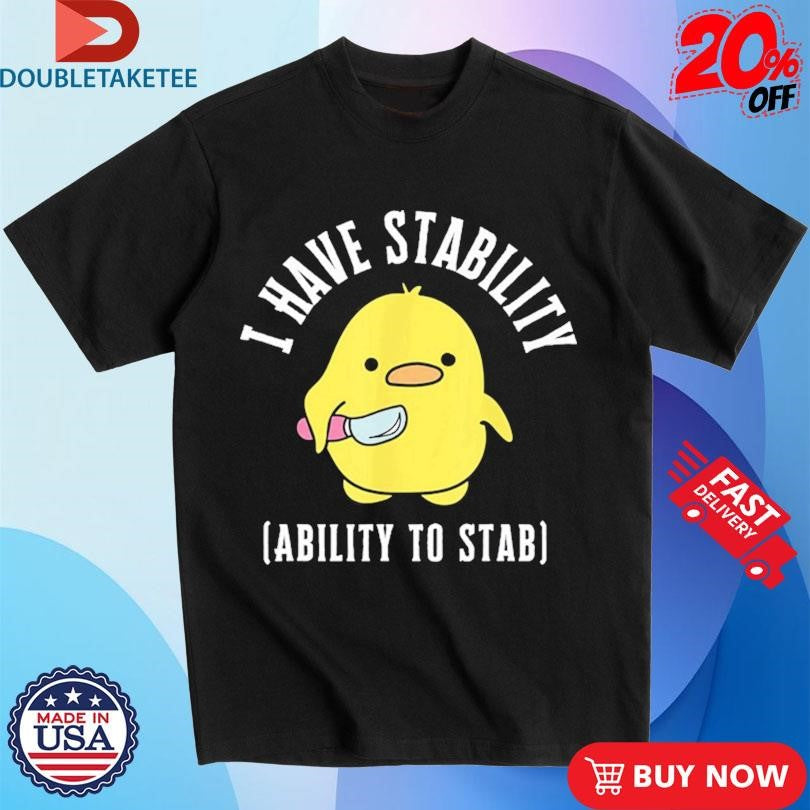 Official I Have Stability The Ability To Stab Duck Shirts