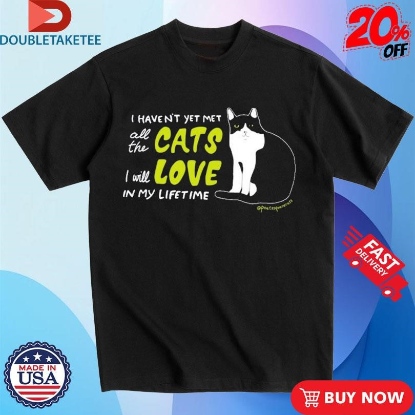 Official I Haven’t Yet Met All The Cats I Will Love In My Lifetime Shirts