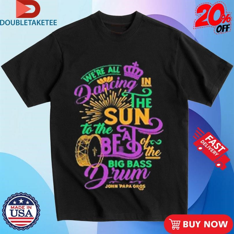Official John Papa Gros We’re All Dancing In The Sun To The Be A Of The Big Bass Drum Deep Scoop Shirts