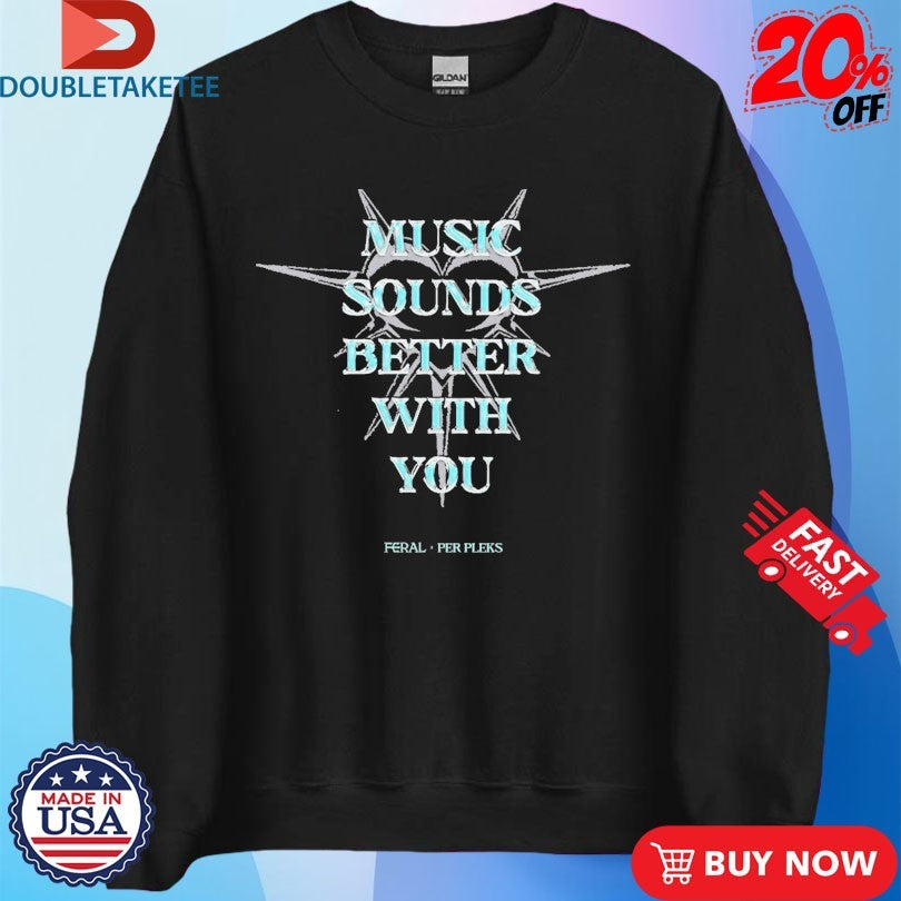 Official Music Sounds Better With You Feral X Per Pleks Shirts