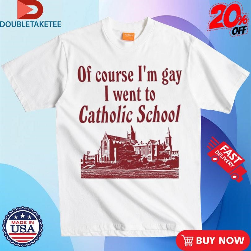 Official Of Course I’m Gay I Went To Catholic School Shirts