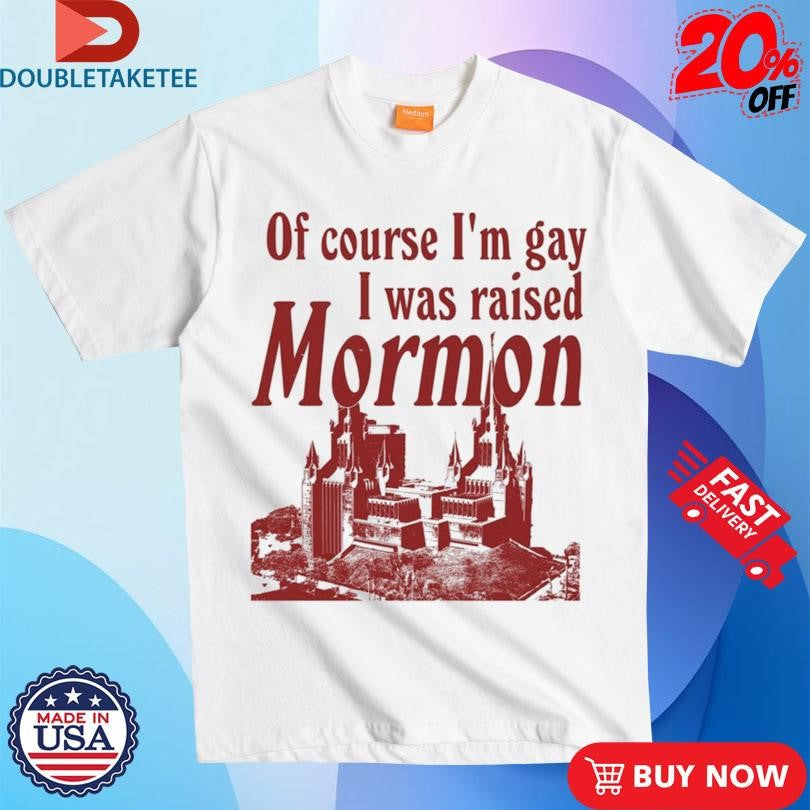 Official Official Of Course I’m Gay I Was Raised Mormon Shirts
