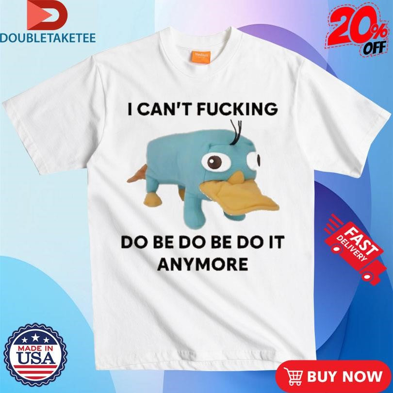 Official Platypus Perry I Can’t Fucking Do Be Do Be Do It Anymore Shirts