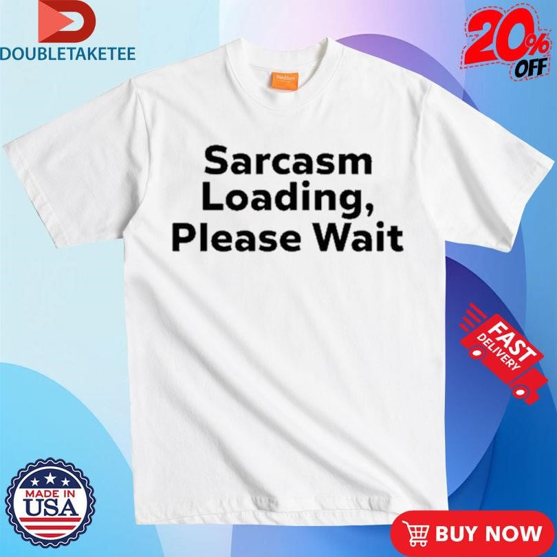 Official Sarcasm Loading, Please Wait Shirts