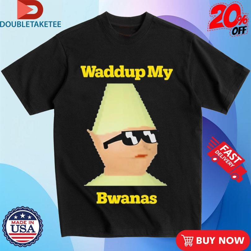 Official Waddup My Bwanas Shirts