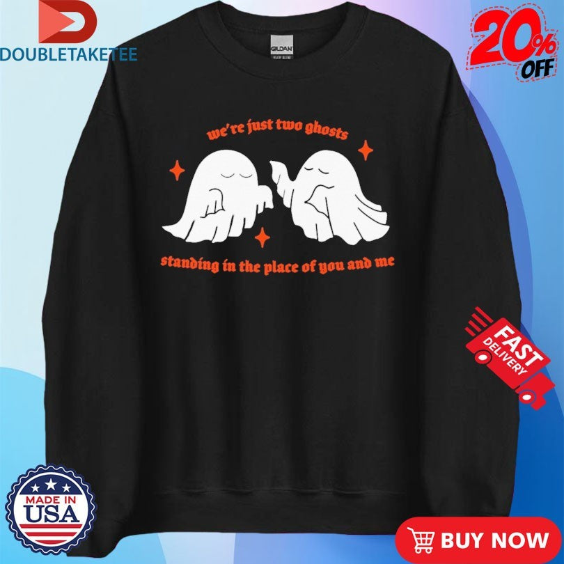 Official We’re Just Two Ghosts Standing In The Place Of You And Me Shirts