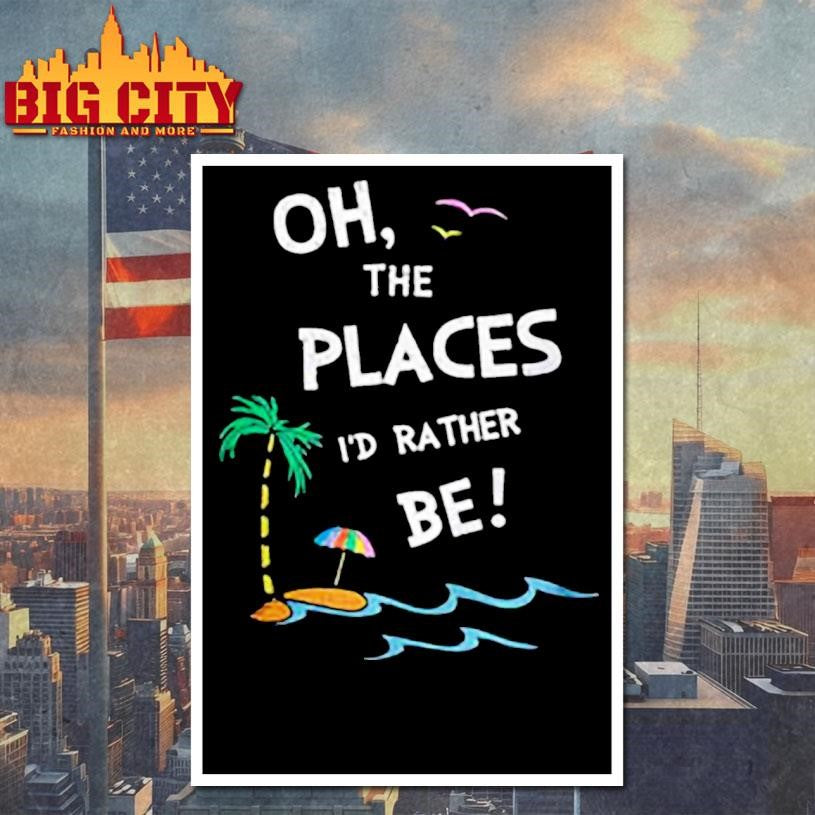 Oh the places I’d rather be beach shirt
