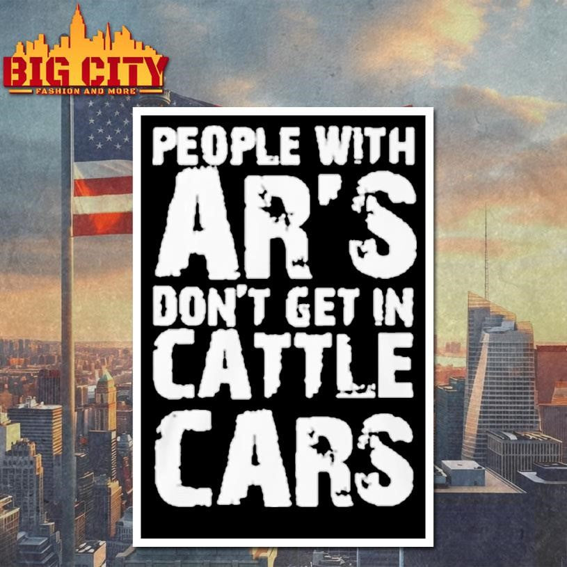 People With Ar’s Don’t Get In Cattle Cars Shirt