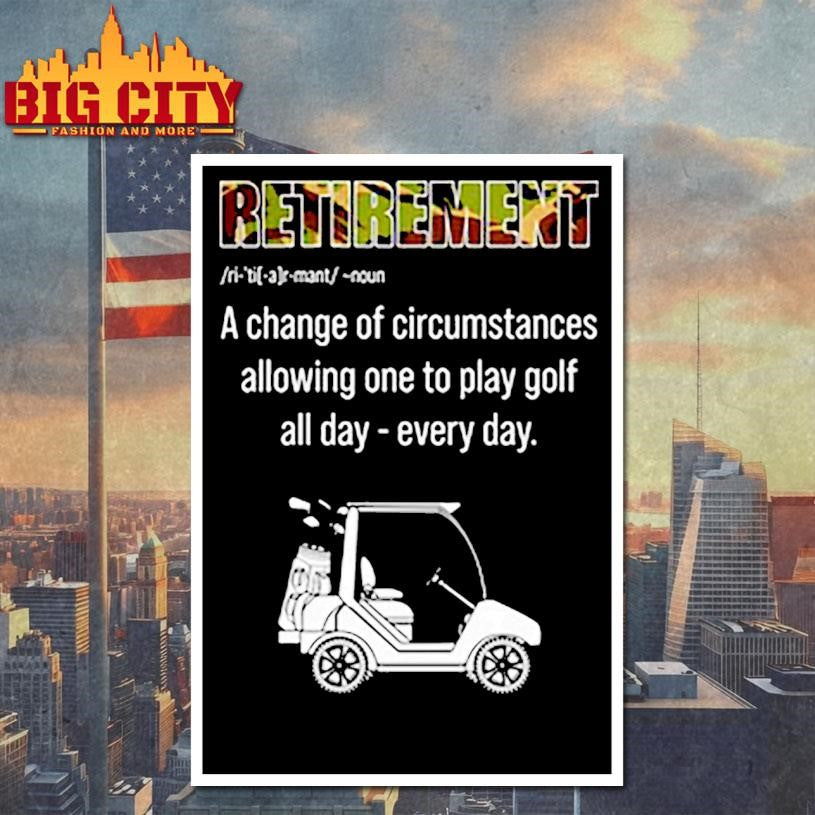 Retirement A change of circumstances allowing one to play golf all day Shirt