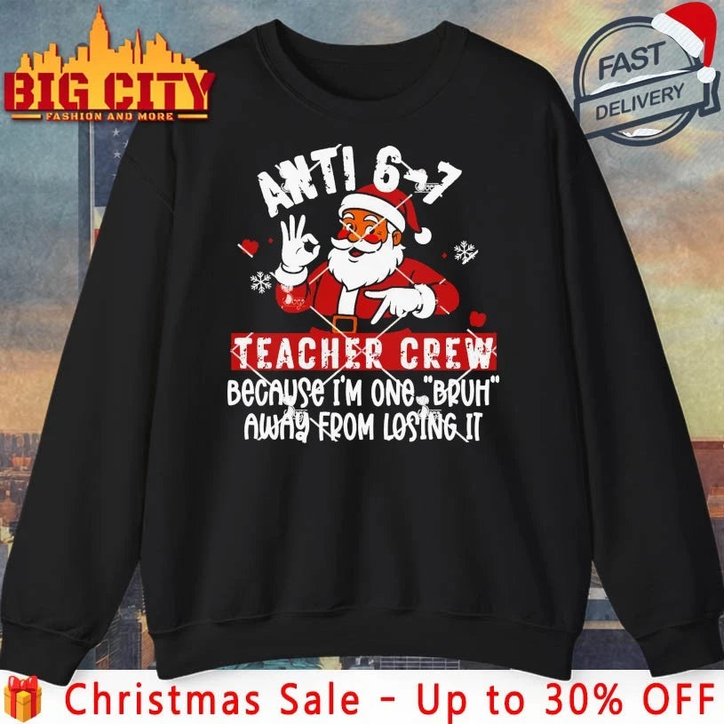 Santa Anti 6 7 Teacher Crew Because I’m One Bruh Away From Losing It Shirt