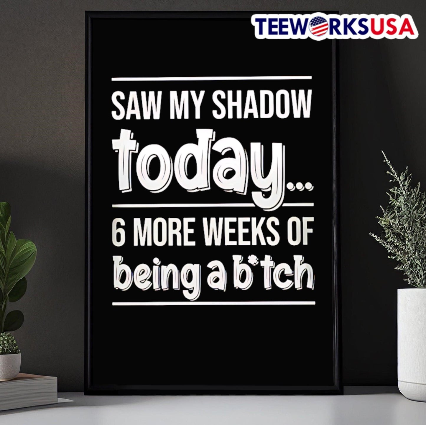 Saw My Shadow Today 6 More Weeks Of Being A Bitch Shirt