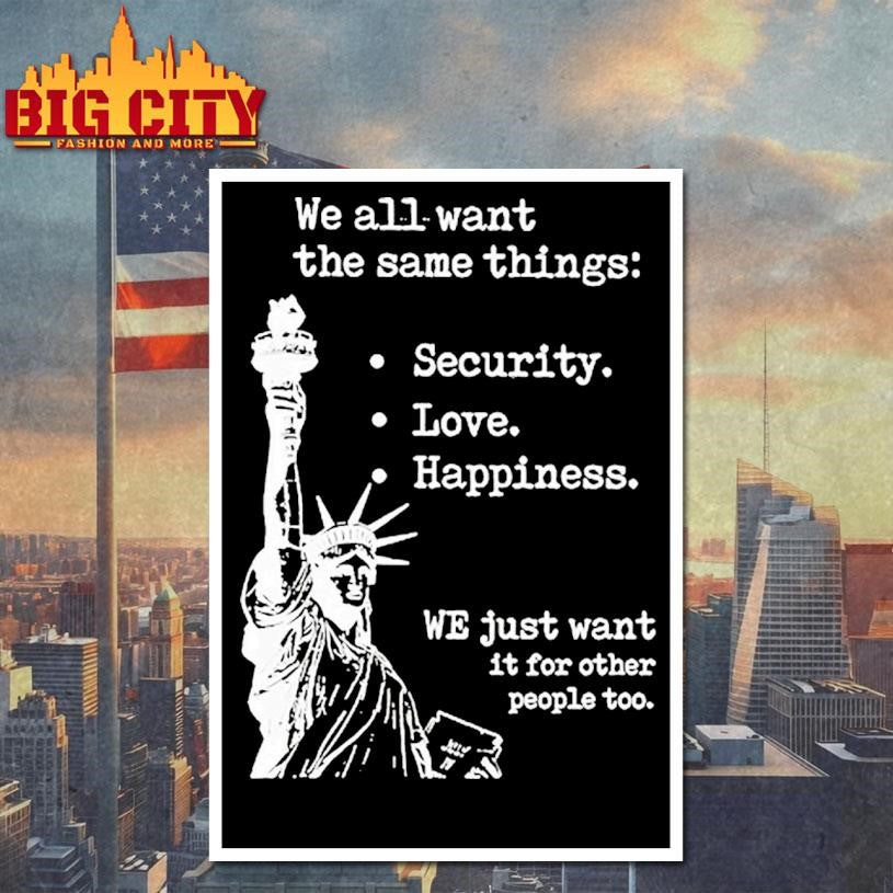 Statue Of Liberty We All Want The Same Things Security Love Happiness Shirt