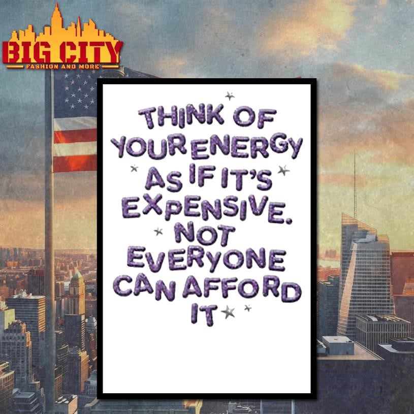Think Of Your Energy As If It’s Expensive Not Everyone Can Afford It Shirt