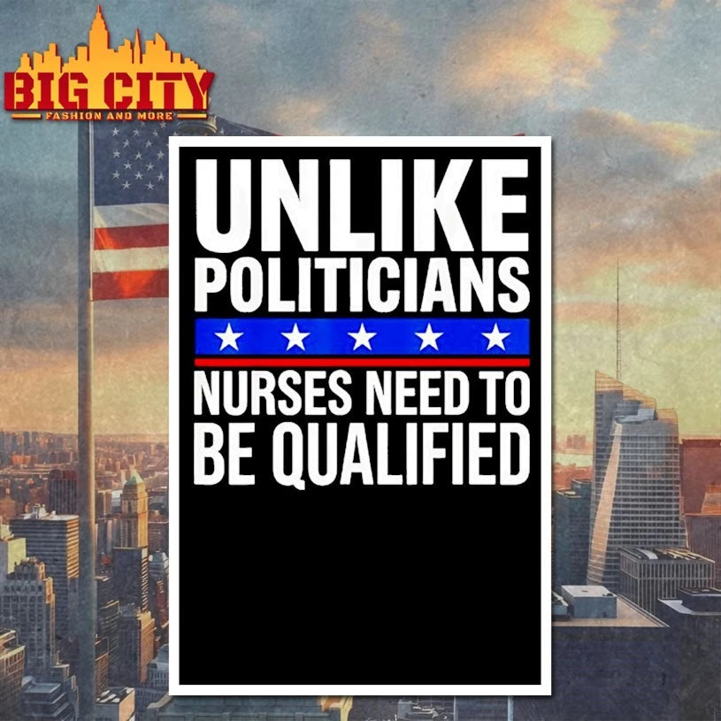Unlike Politicians Nurses Need To Be Qualified Sarcasm shirt