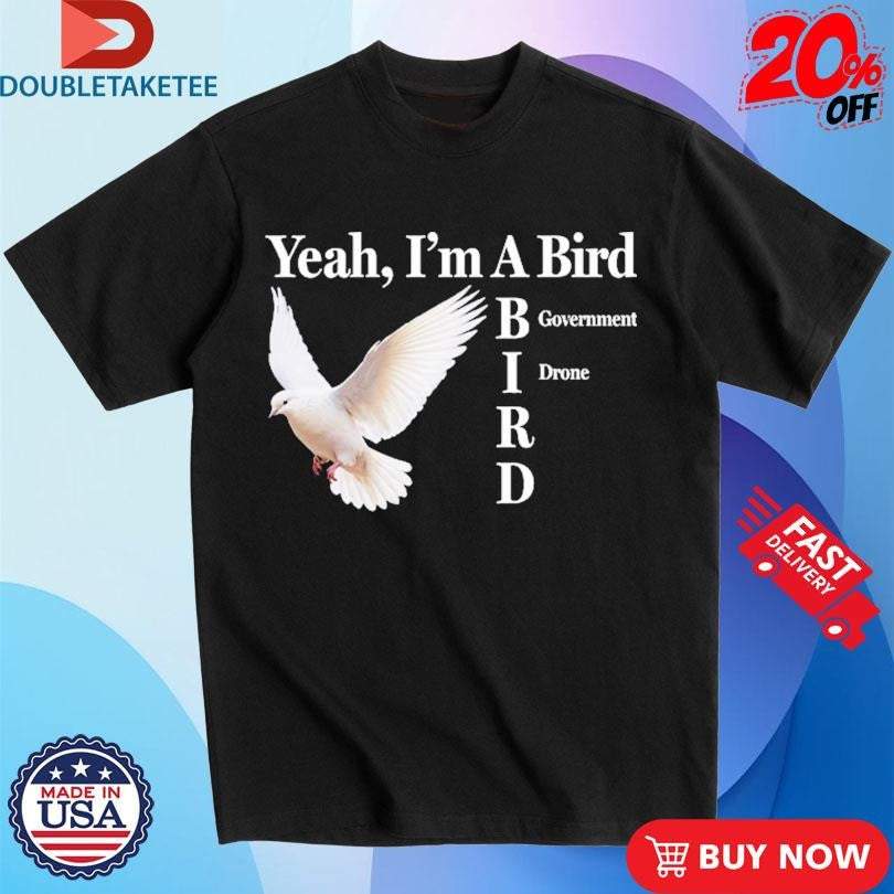 Yeah I’m A Bird Government Drone T-shirts