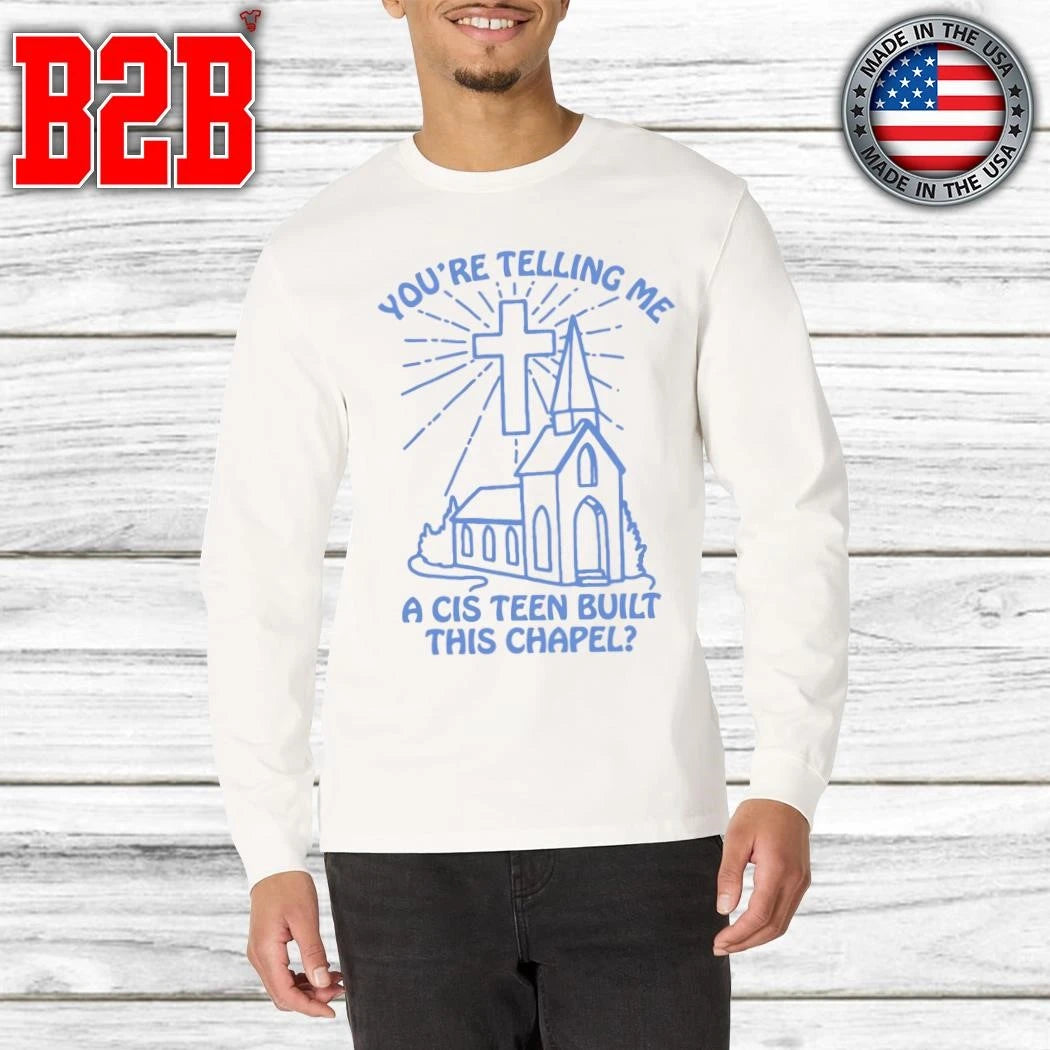 You’re Telling Me A Cis Teen Built This Chapel Shirt