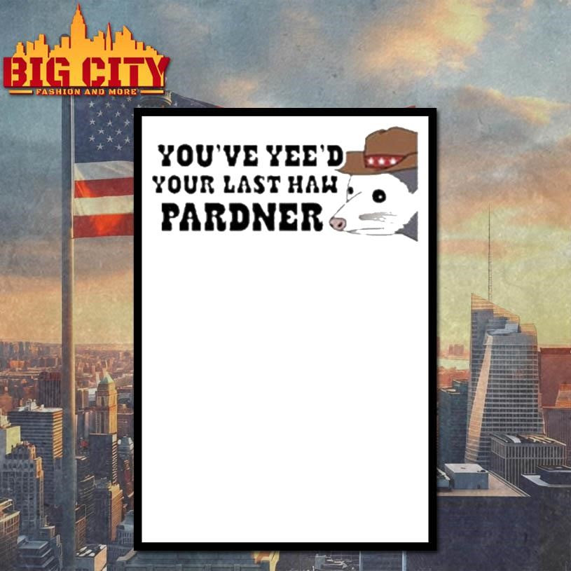 Youve Yeed Your Last Haw Pardner Possum Shirt