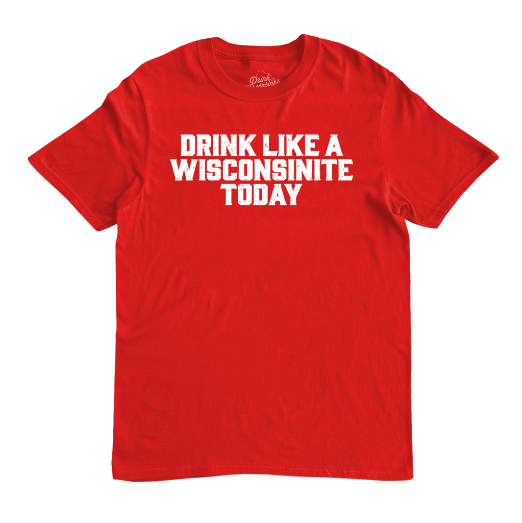 "Drink Like a Wisconsinite Today" T-Shirt